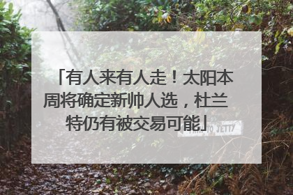 有人来有人走！太阳本周将确定新帅人选，杜兰特仍有被交易可能